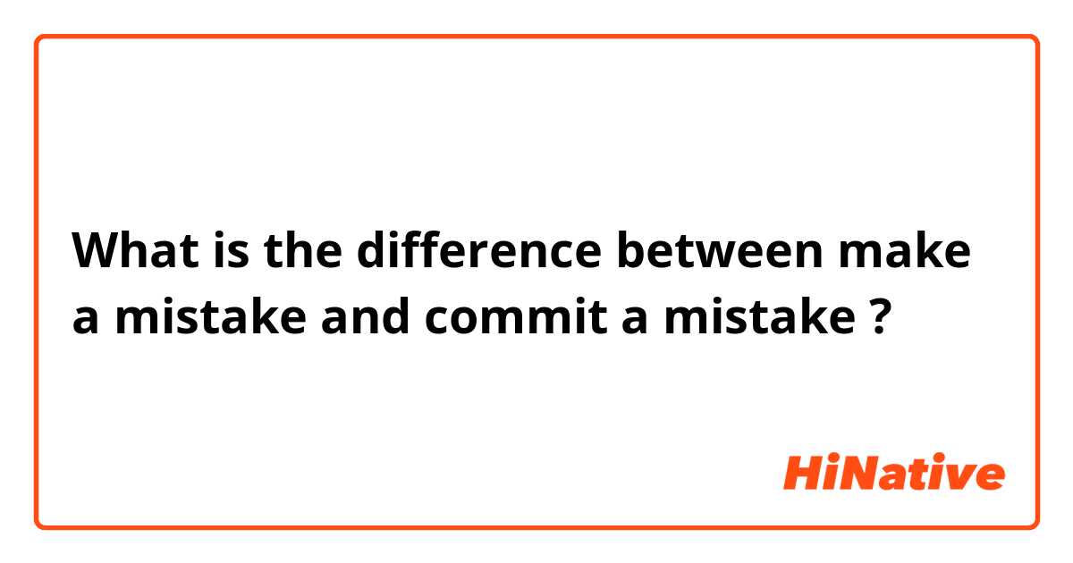 Qual é a diferença entre make a mistake e commit a mistake ?