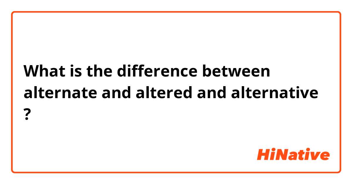 🆚what Is The Difference Between Alternate And Altered And