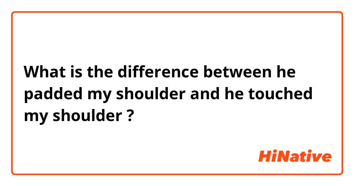 🆚What is the difference between he padded my shoulder  and he touched  my shoulder ? he padded my shoulder  vs he touched my shoulder ?