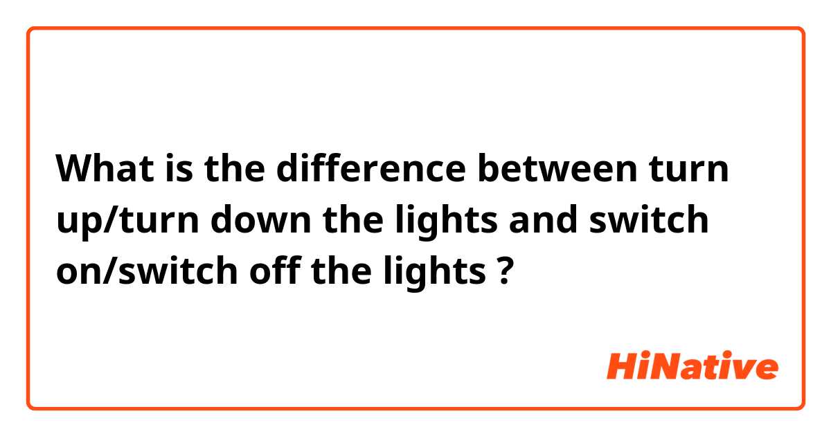 Diskant Andesbjergene sløjfe 🆚What is the difference between "turn up/turn down the lights" and "switch  on/switch off the lights" ? "turn up/turn down the lights" vs "switch on/ switch off the lights" ? | HiNative