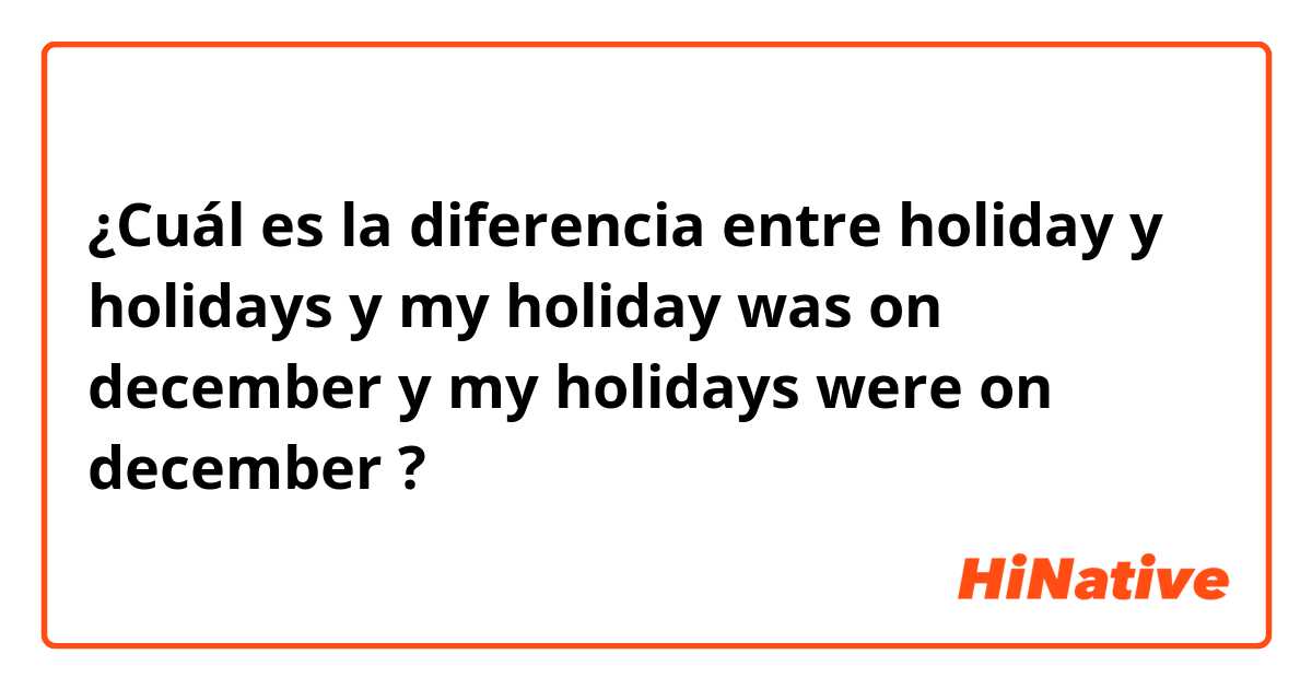  Cu l Es La Diferencia Entre holiday Y holidays Y my Holiday Was 