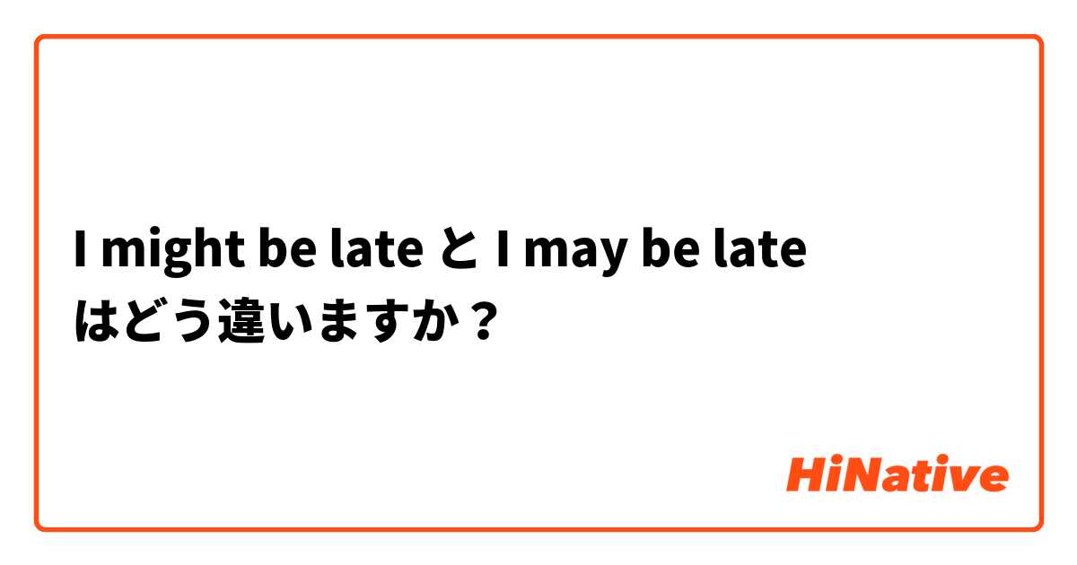 🆚【I might be late】 と 【I may be late】 はどう違いますか？ | HiNative