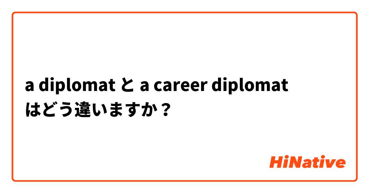 A Diplomat と A Career Diplomat はどう違いますか Hinative