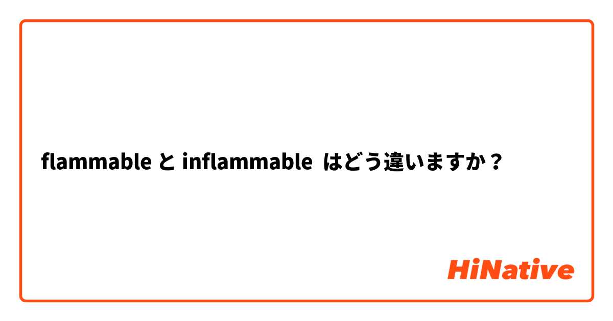 Flammable と Inflammable はどう違いますか Hinative