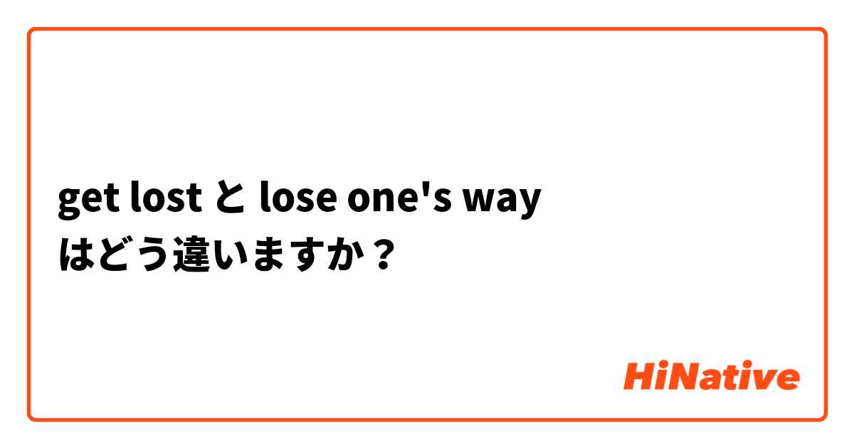 🆚【get lost】 と 【lose one's way】 はどう違いますか？ | HiNative