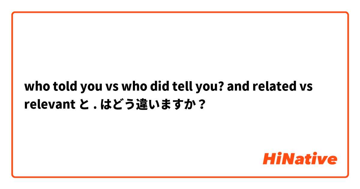 🆚【who told you vs who did tell you? and related vs relevant】 と 【. 】 はどう ...