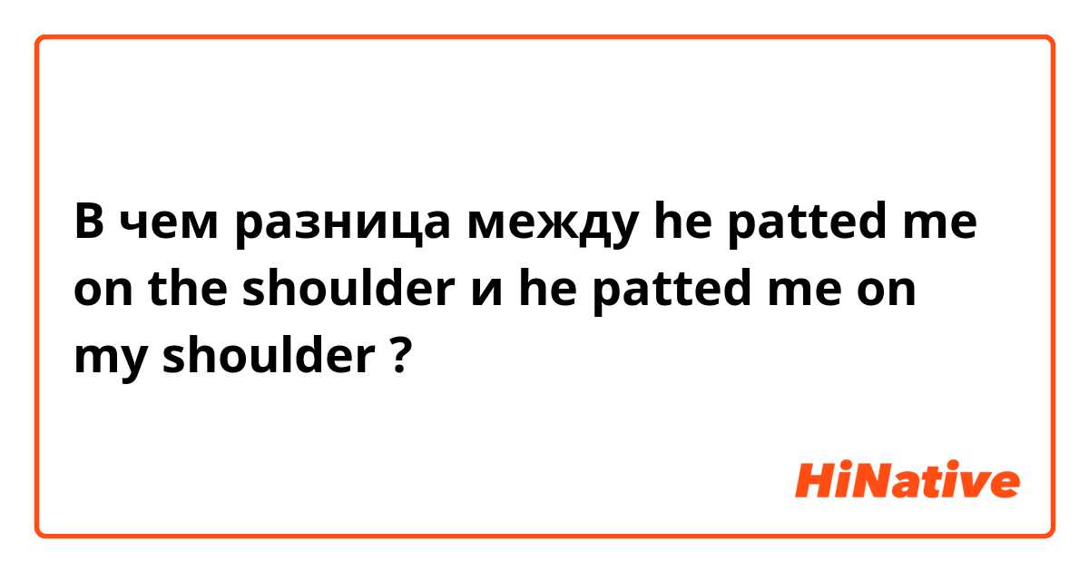 🆚What is the difference between he padded my shoulder  and he