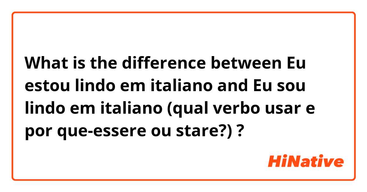 🆚What is the difference between Eu estou lindo em italiano and