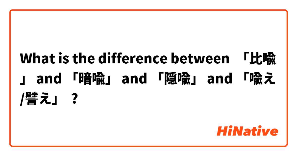 What Is The Difference Between 比喩 And 暗喩 And 隠喩 And 喩え 譬え 比喩 Vs 暗喩 Vs 隠喩 Vs 喩え 譬え Hinative