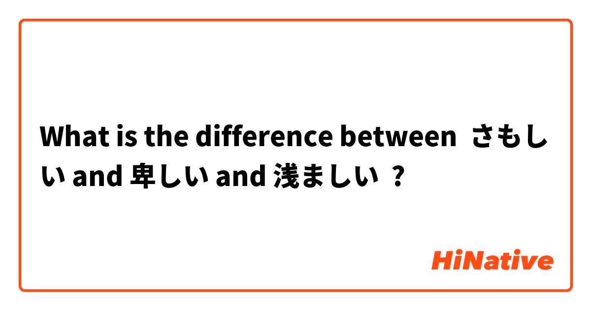 What Is The Difference Between さもしい And 卑しい And 浅ましい さもしい Vs 卑しい Vs 浅ましい Hinative