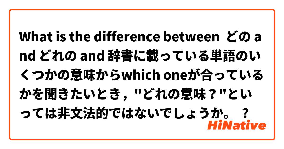 What Is The Difference Between どの And どれの And 辞書に載っている単語のいくつかの意味からwhich Oneが合っているかを聞きたいとき どれの意味 といっては非文法的ではないでしょうか どの Vs どれの Vs 辞書に載っている 単語のいくつかの意味