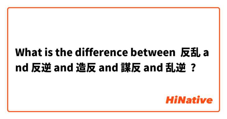 What Is The Difference Between 反乱 And 反逆 And 造反 And 謀反 And 乱逆 反乱 Vs 反逆 Vs 造反 Vs 謀反 Vs 乱逆 Hinative