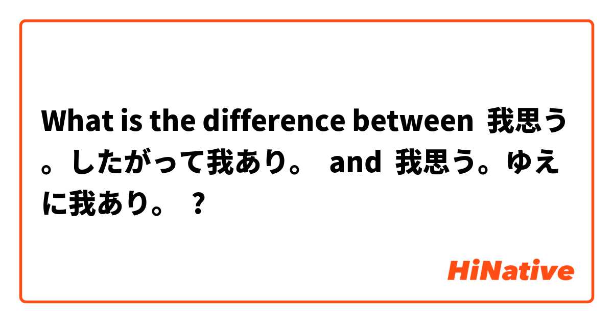 What Is The Difference Between 我思う したがって我あり And 我思う ゆえに我あり 我思う したがって我あり Vs 我思う ゆえに我あり Hinative
