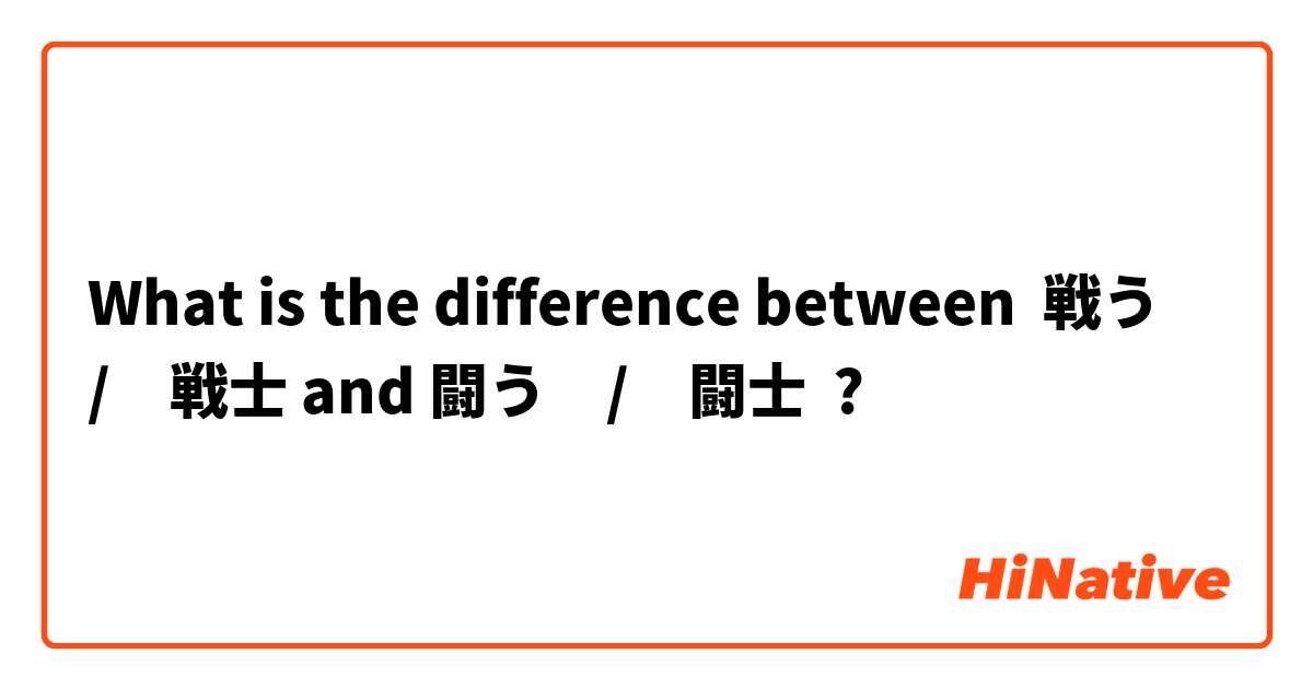 What Is The Difference Between 戦う 戦士 And 闘う 闘士 戦う 戦士 Vs 闘う 闘士 Hinative