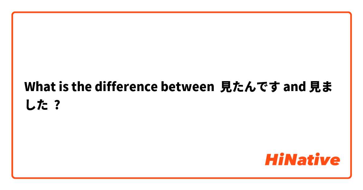 What Is The Difference Between 見たんです And 見ました 見たんです Vs 見ました Hinative