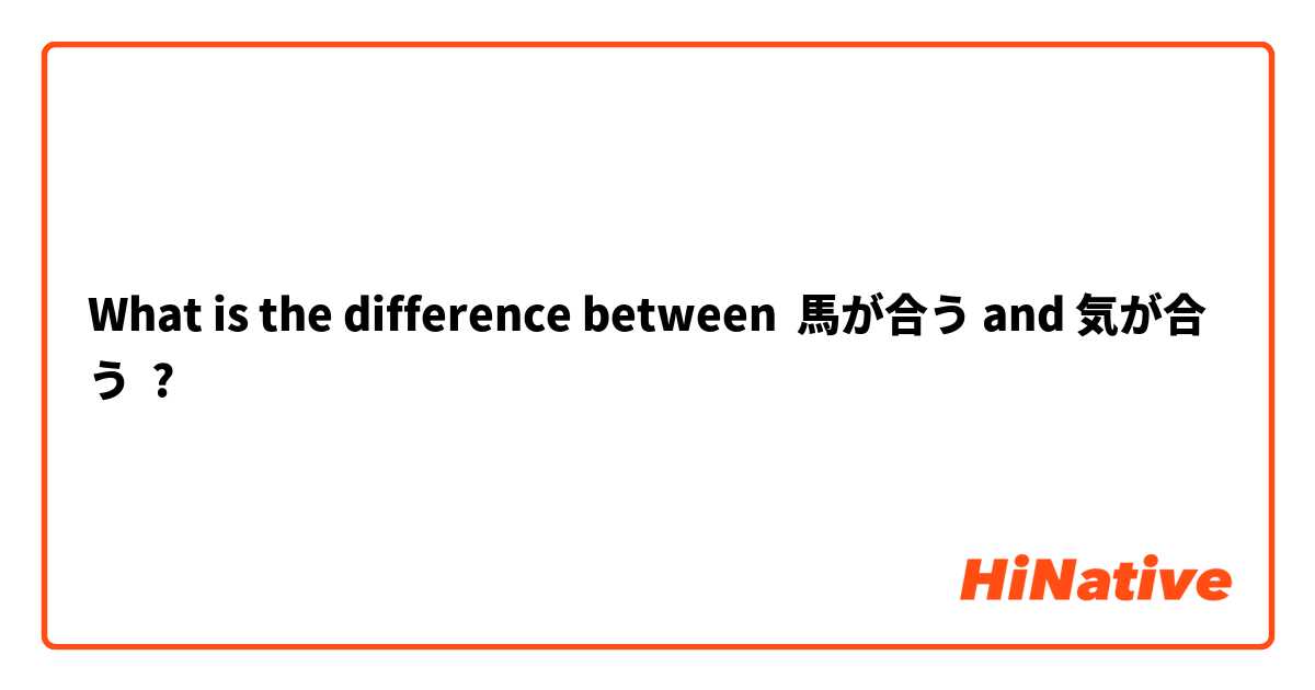 What Is The Difference Between 馬が合う And 気が合う 馬が合う Vs 気が合う Hinative