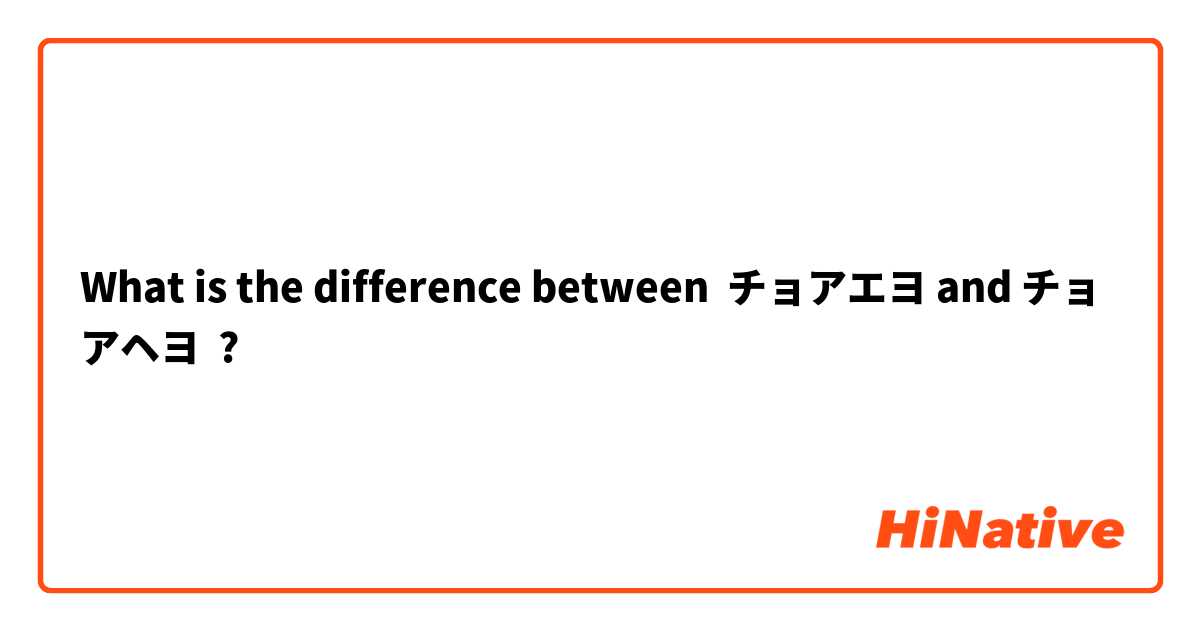 What Is The Difference Between チョアエヨ And チョアヘヨ チョアエヨ Vs チョアヘヨ Hinative