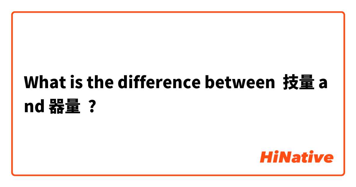 What Is The Difference Between 技量 And 器量 技量 Vs 器量 Hinative