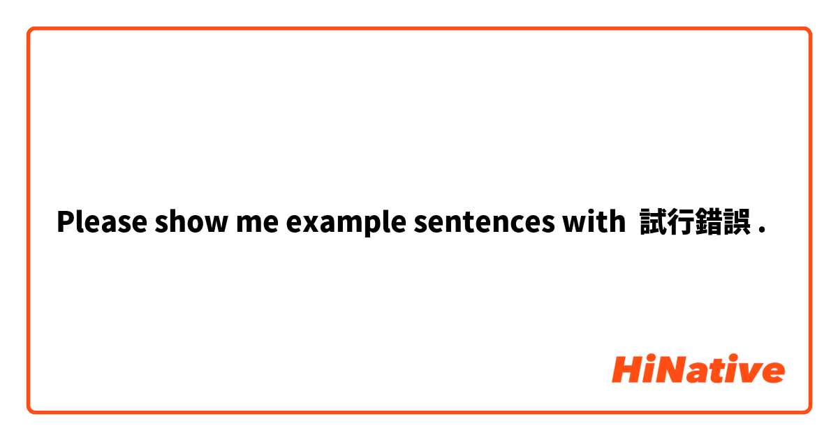 Please Show Me Example Sentences With 試行錯誤 Hinative