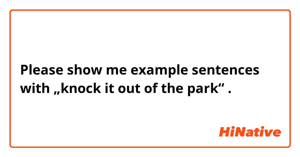 Please show me example sentences with „knock it out of the park“.