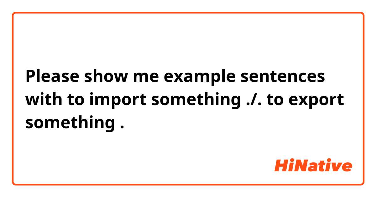 Please Show Me Example Sentences With To Import Something To Export Something Hinative 0249