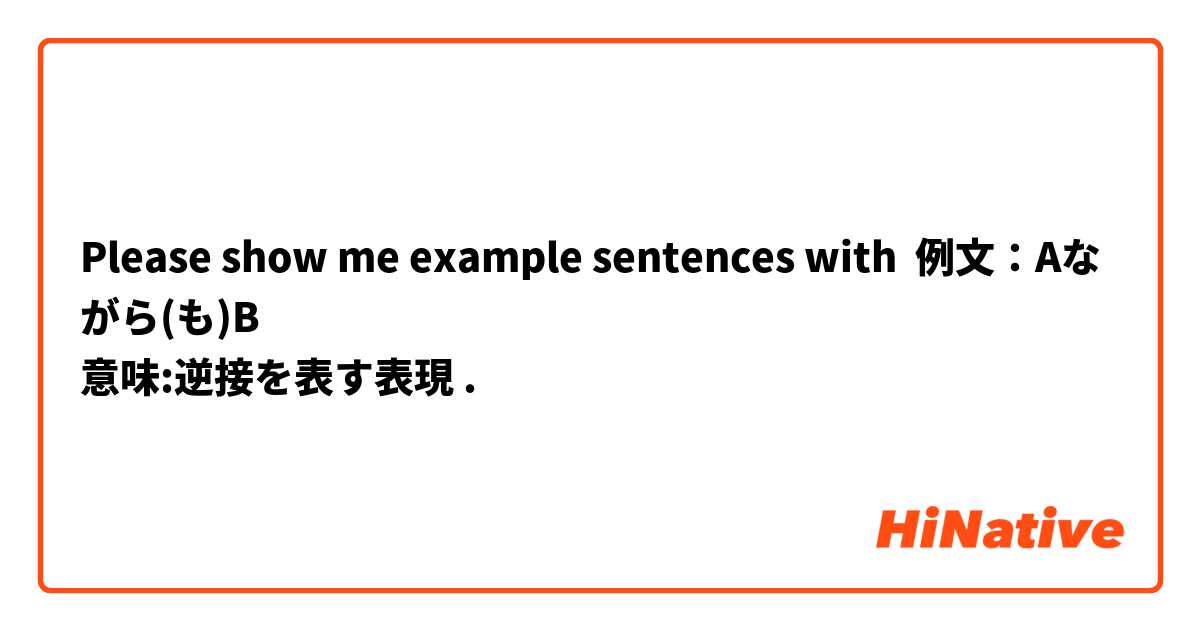 Please Show Me Example Sentences With 例文 Aながら も B 意味 逆接を表す表現 Hinative