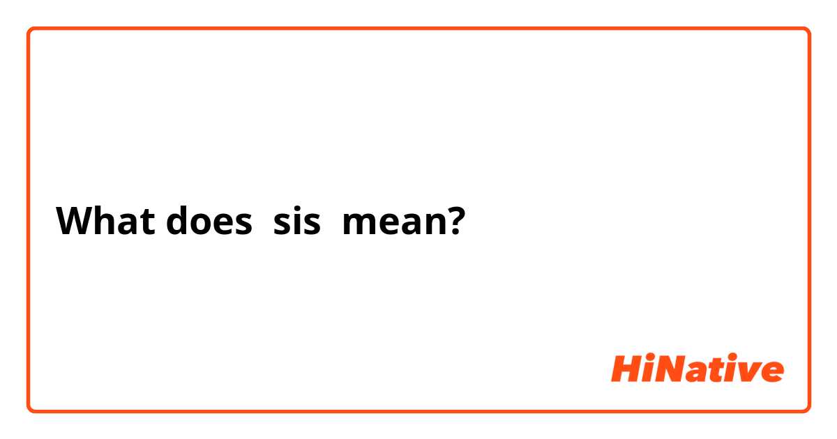What is the meaning of quot sis quot ? Question about English (US) HiNative