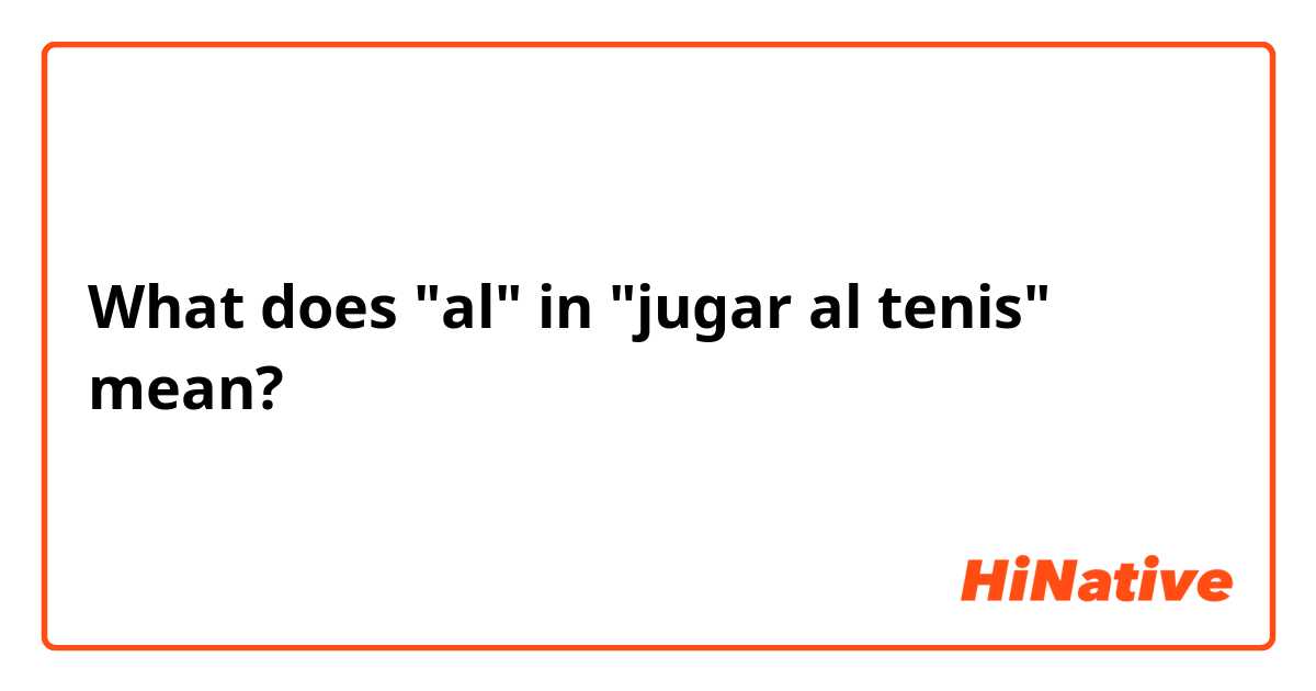 What is the meaning of al in jugar al tenis? - Question