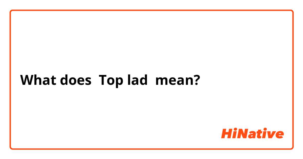 What is the meaning of "Top lad"? - Question about (UK) | HiNative