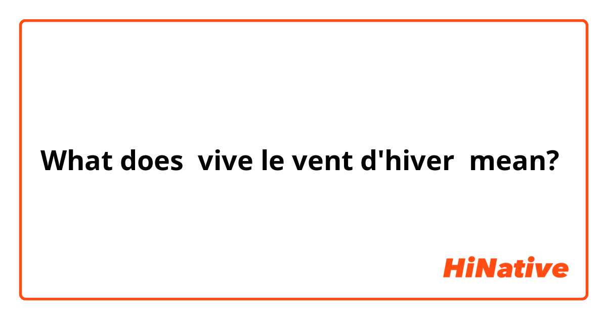 What is the meaning of vive le vent d'hiver? - Question about