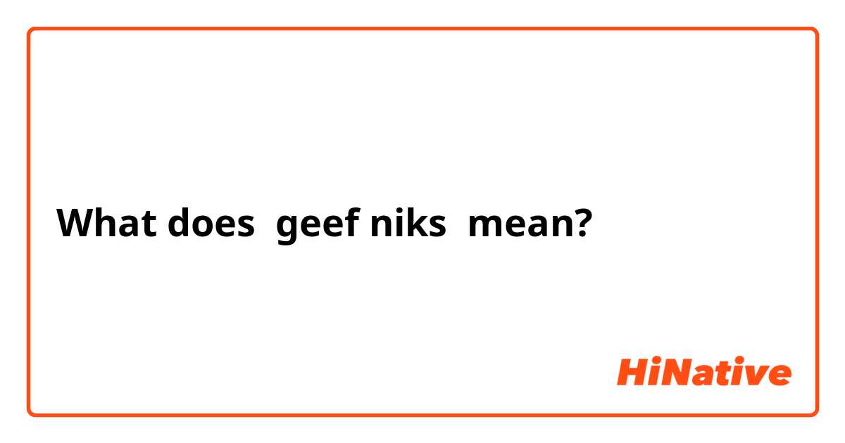 What is the meaning of "geef niks "? Question about Dutch HiNative