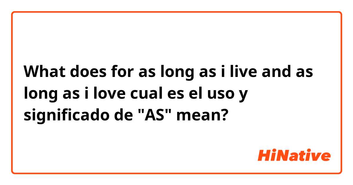 What is the meaning of for as long as i live and as long as i love cual es  el uso y significado de AS? - Question about English (UK)