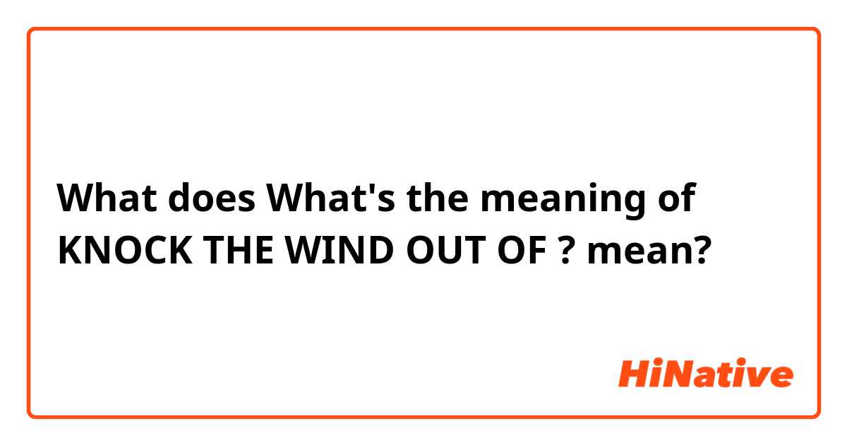 What is the meaning of What's the meaning of KNOCK THE WIND OUT OF ?? -  Question about English (US)