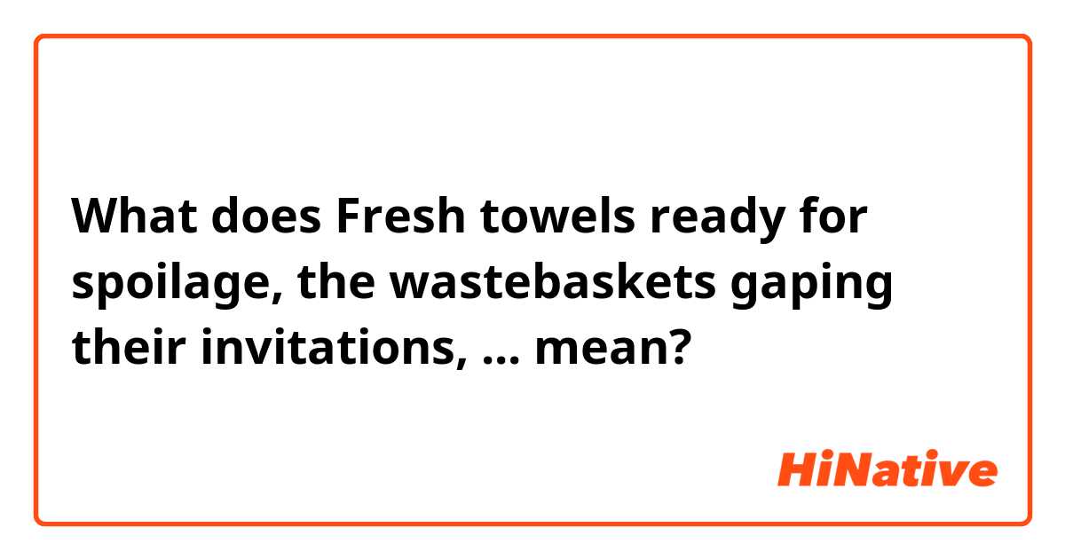 What is the meaning of Fresh towels ready for spoilage, the wastebaskets  gaping their invitations, ? - Question about English (US)