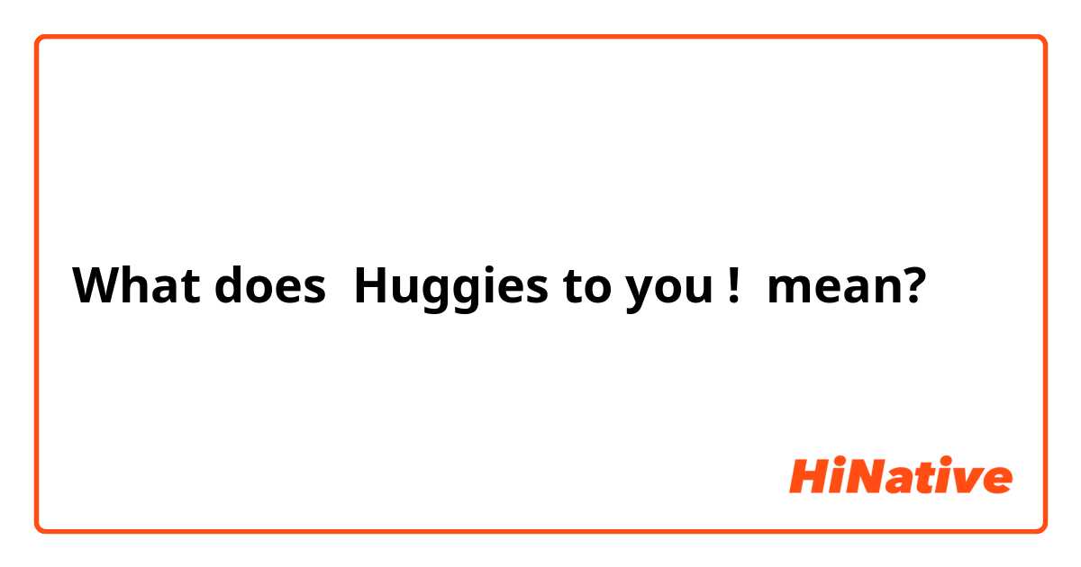 What the meaning of "Huggies you !"? - Question about English (US) | HiNative