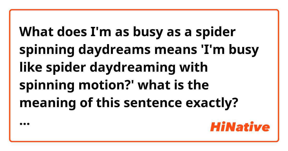 O que significa I'm as busy as a spider spinning daydreams means 'I'm busy  like spider daydreaming with spinning motion?' what is the meaning of this  sentence exactly? Please give me a