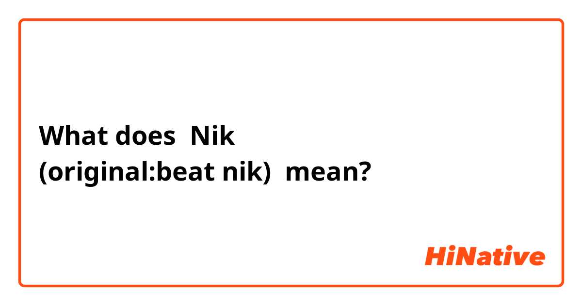 What is the meaning of "Nik (original:beat nik)"? - Question about | HiNative