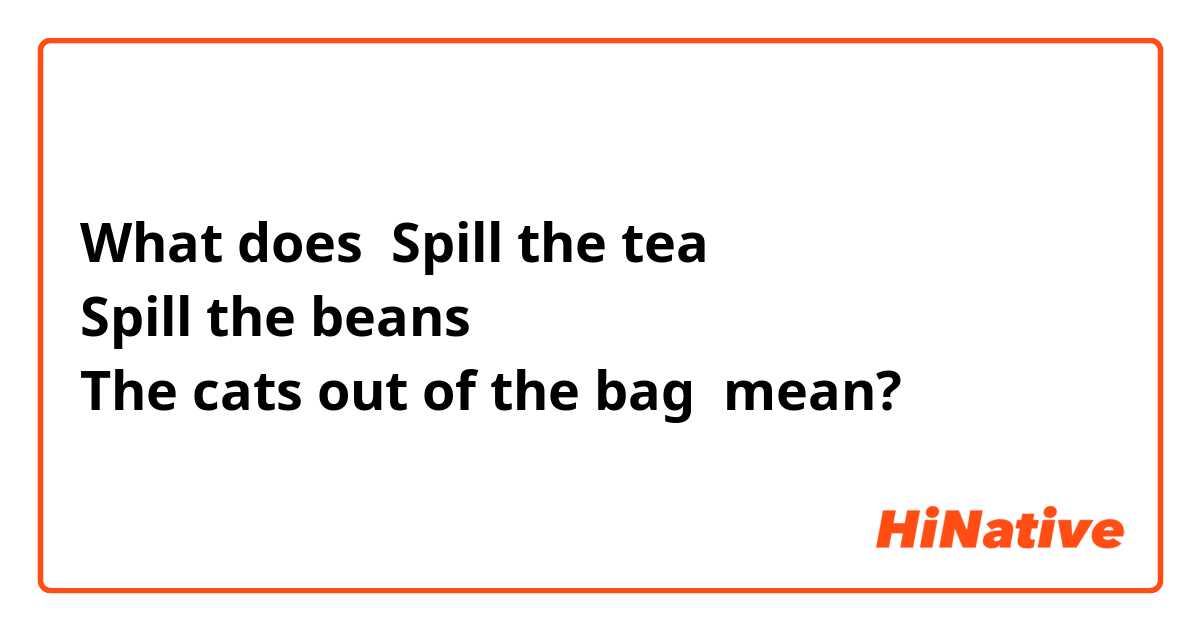 https://ogp.hinative.com/ogp/question?dlid=22&l=en-US&lid=22&txt=Spill+the+tea%0ASpill+the+beans%0AThe+cats+out+of+the+bag&ctk=meaning&ltk=english_us&qt=MeaningQuestion