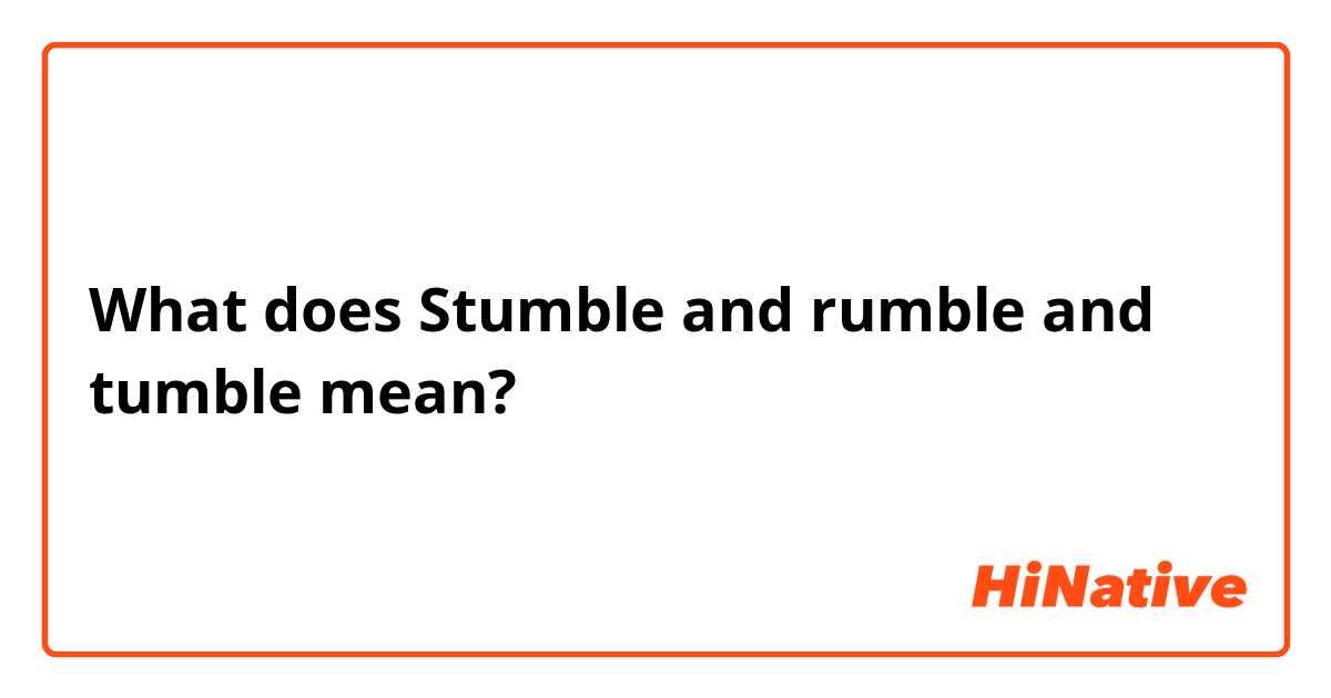 What is the meaning of and rumble and tumble "? - Question English (US) HiNative