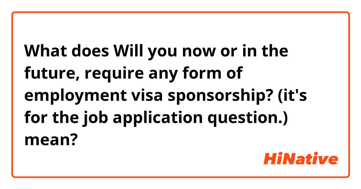 How to answer: Will you now or in the future require sponsorship to
