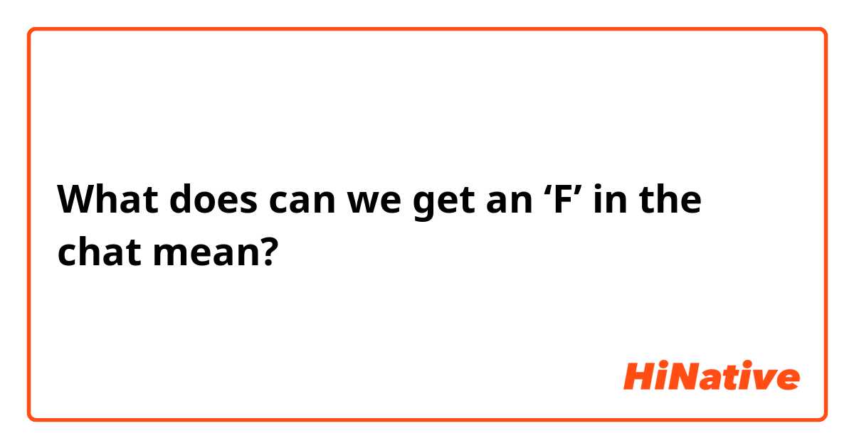 O que significa can we get an 'F' in the chat? - Pergunta sobre a Inglês  (EUA)