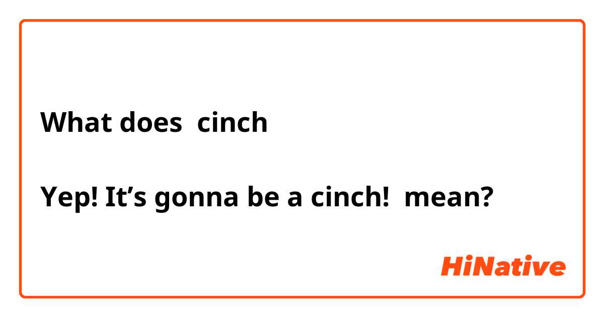 What is the meaning of cinch Yep! It's gonna be a cinch!? - Question  about English (US)