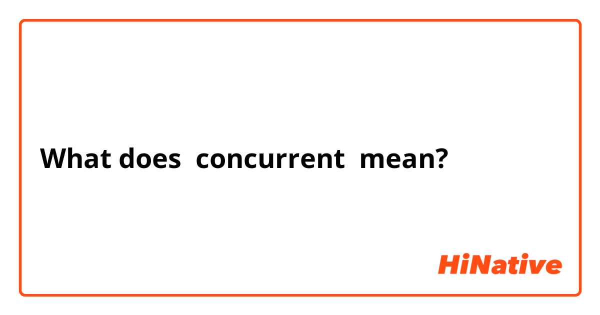 What is the meaning of quot concurrent quot ? Question about English (US