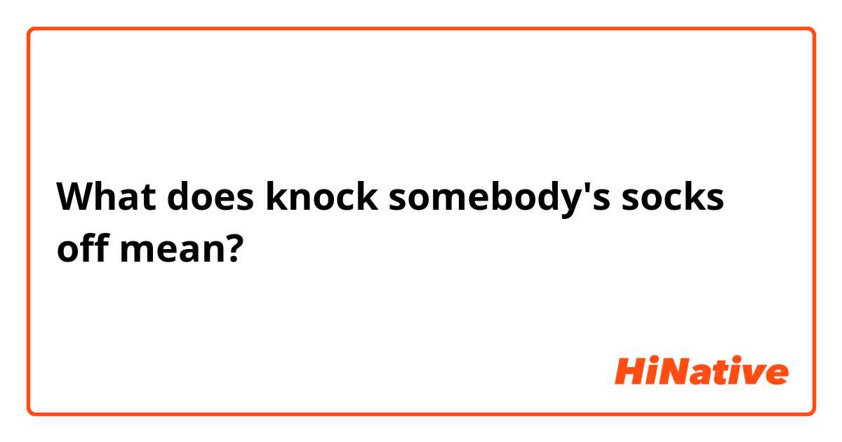 what-is-the-meaning-of-knock-somebody-s-socks-off-question-about-english-us-hinative
