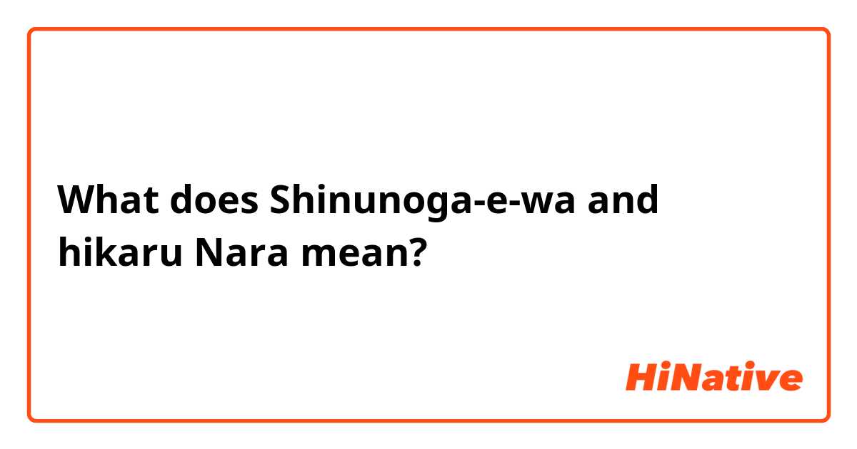What is the meaning of Shinunoga-e-wa and hikaru Nara ? - Question about  Japanese