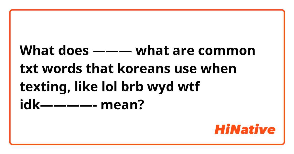 What is the meaning of ——— what are common txt words that koreans use when  texting, like lol brb wyd wtf idk————-? - Question about Korean, brb  meaning in text 