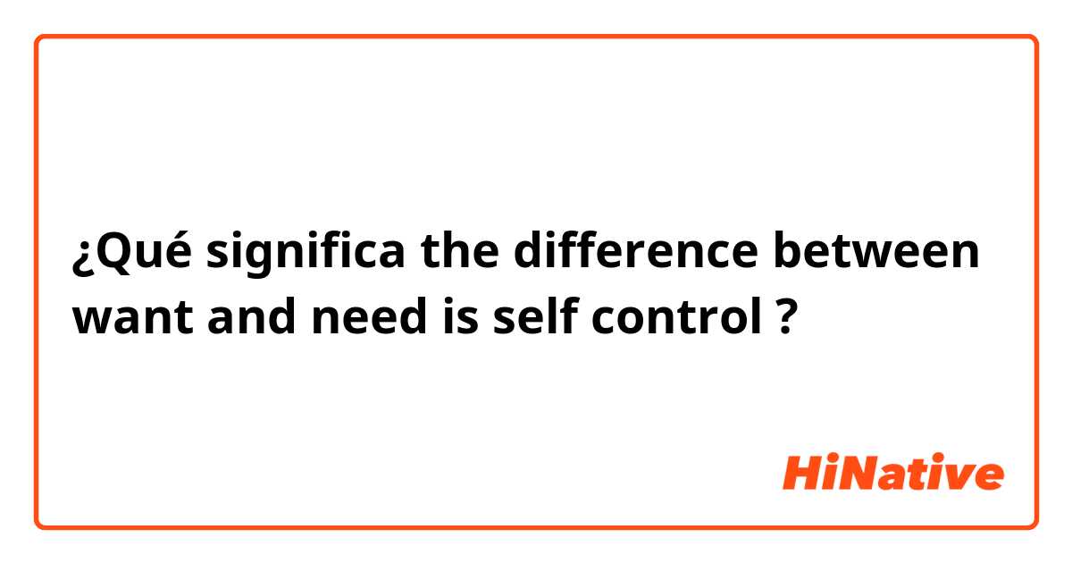 the difference between want and need is self control