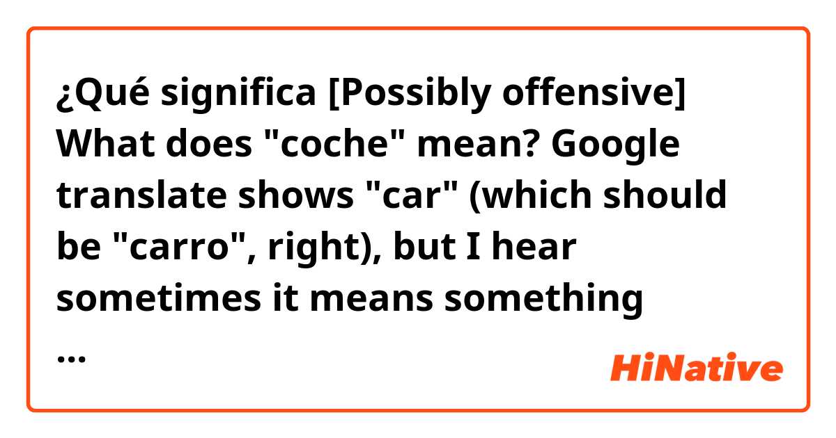 desmayarse Moderador suspicaz Qué significa "[Possibly offensive] What does "coche" mean? Google translate  shows "car" (which should be "carro", right), but I hear sometimes it means  something offensive. I don't know it's meaning. Can anyone