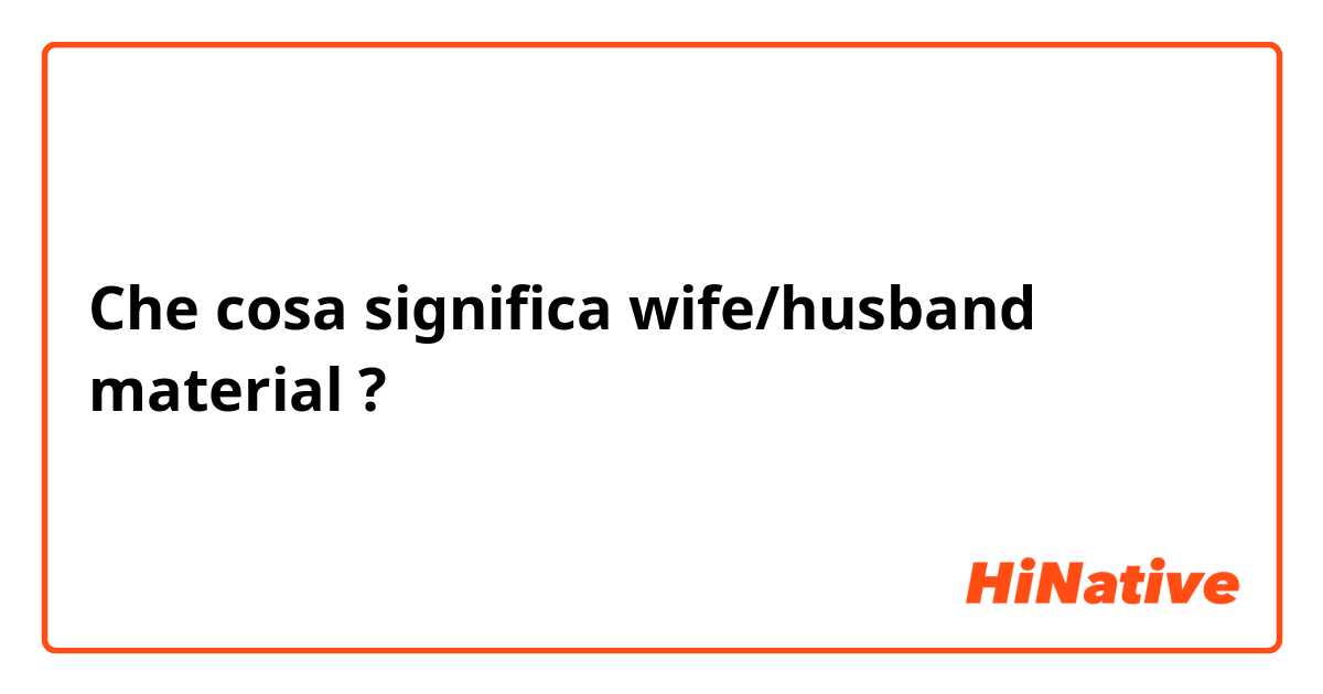 Cosa significa wife/husband material? - Domanda di Inglese