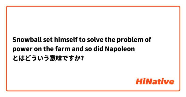 Snowball Set Himself To Solve The Problem Of Power On The Farm And So Did Napoleon とはどういう意味ですか 英語 イギリス に関する質問 Hinative